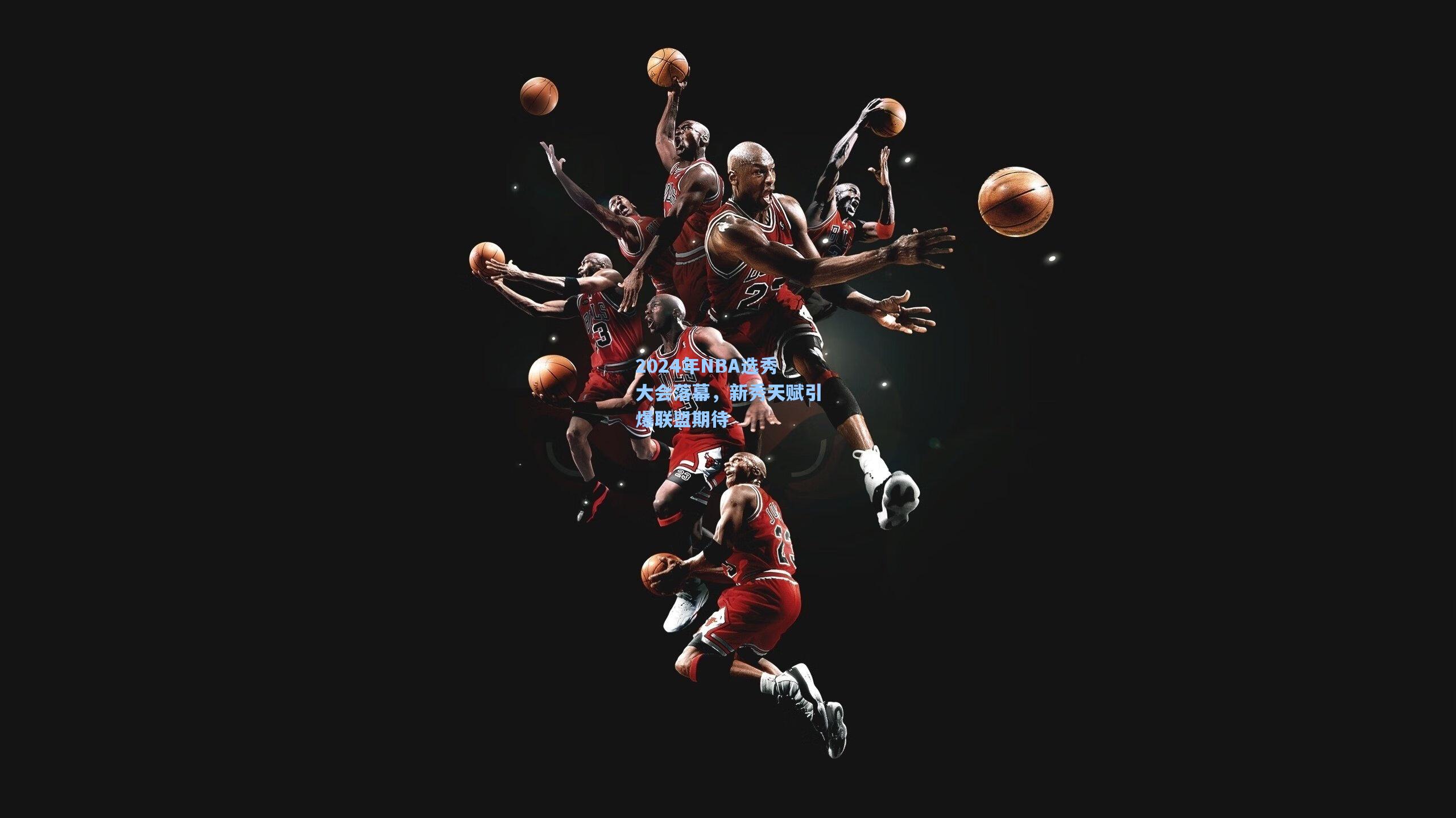 2024年NBA选秀大会落幕，新秀天赋引爆联盟期待