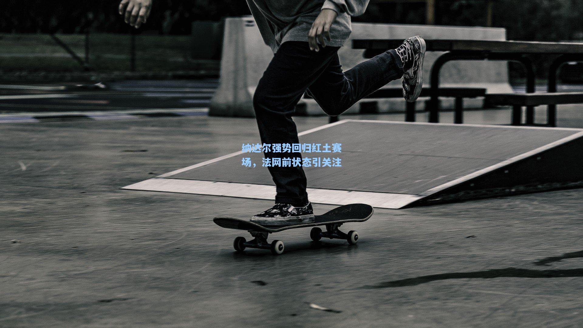 星空体育app下载_纳达尔强势回归红土赛场，法网前状态引关注