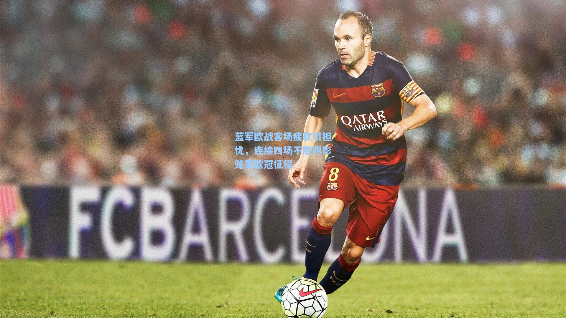 【星空体育app下载】蓝军欧战客场疲软引担忧，连续四场不胜阴影笼罩欧冠征程