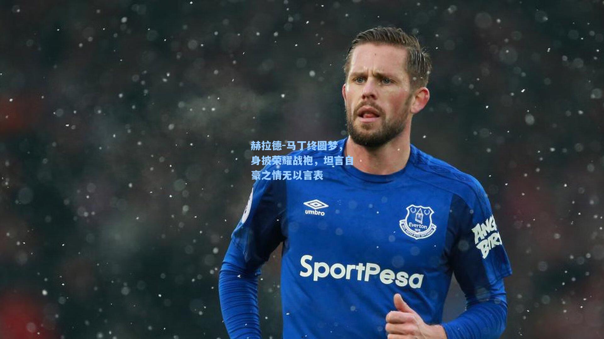 星空体育app下载_赫拉德-马丁终圆梦，身披荣耀战袍，坦言自豪之情无以言表