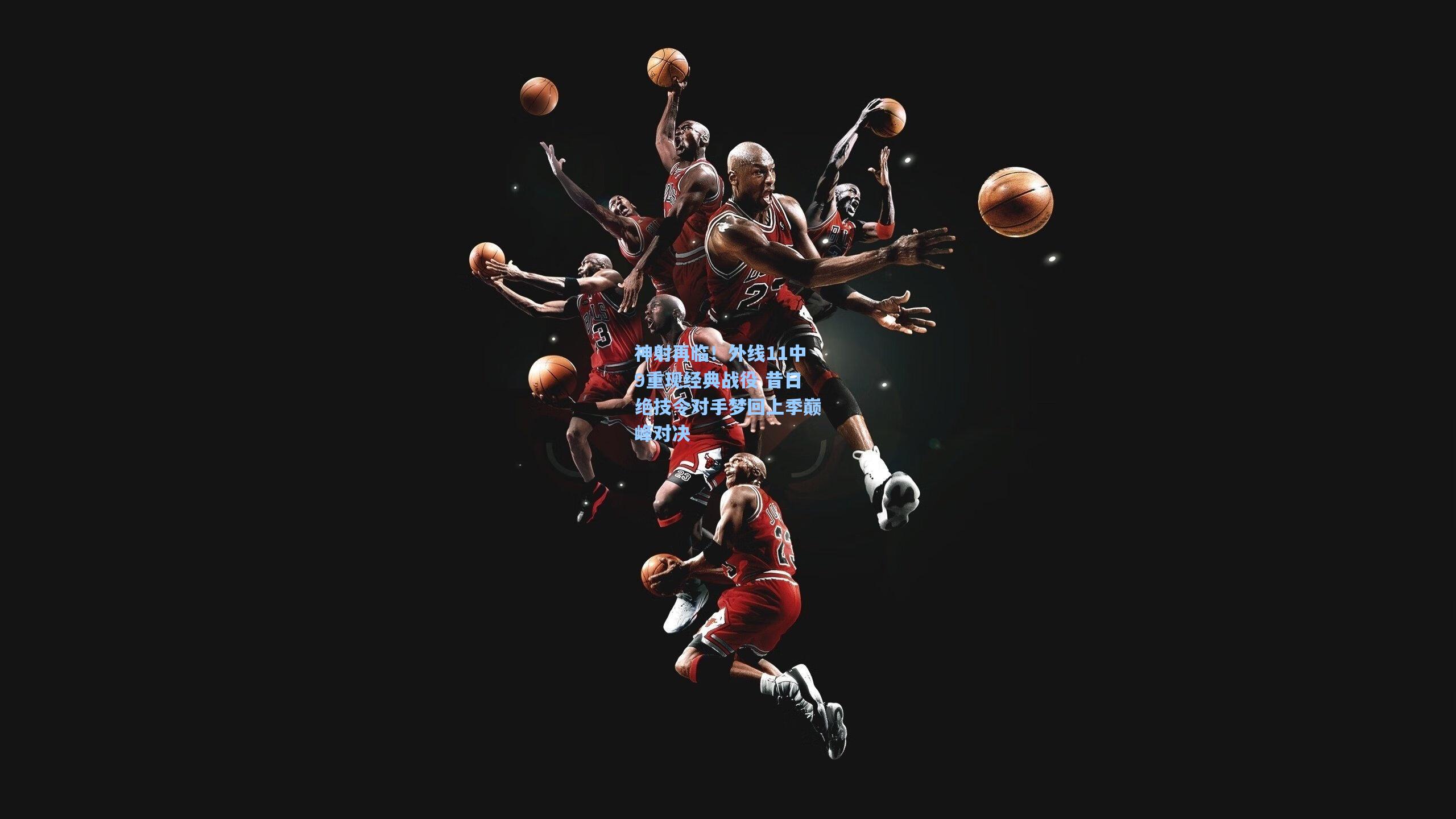 神射再临！外线11中9重现经典战役 昔日绝技令对手梦回上季巅峰对决