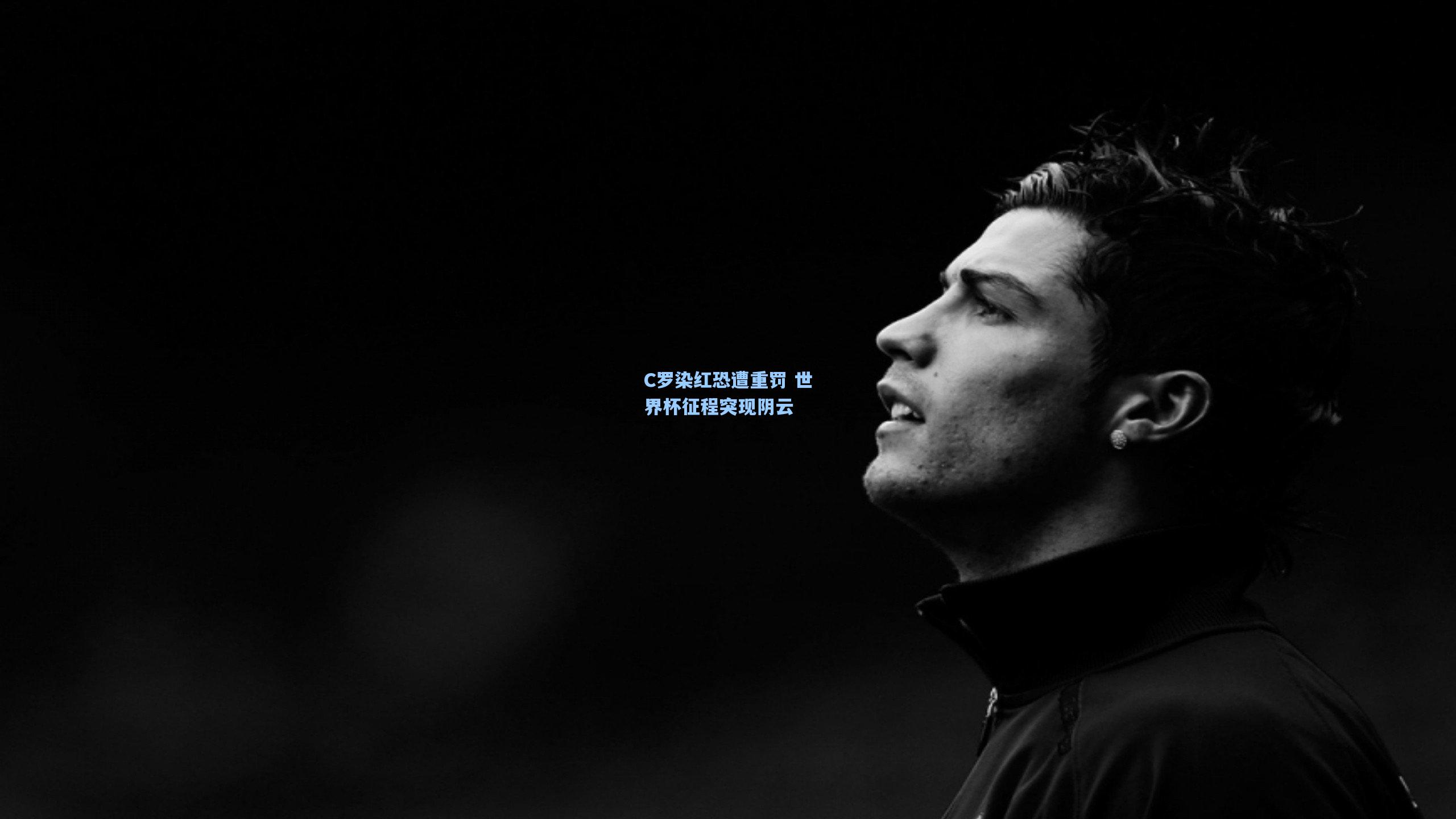 C罗染红恐遭重罚 世界杯征程突现阴云