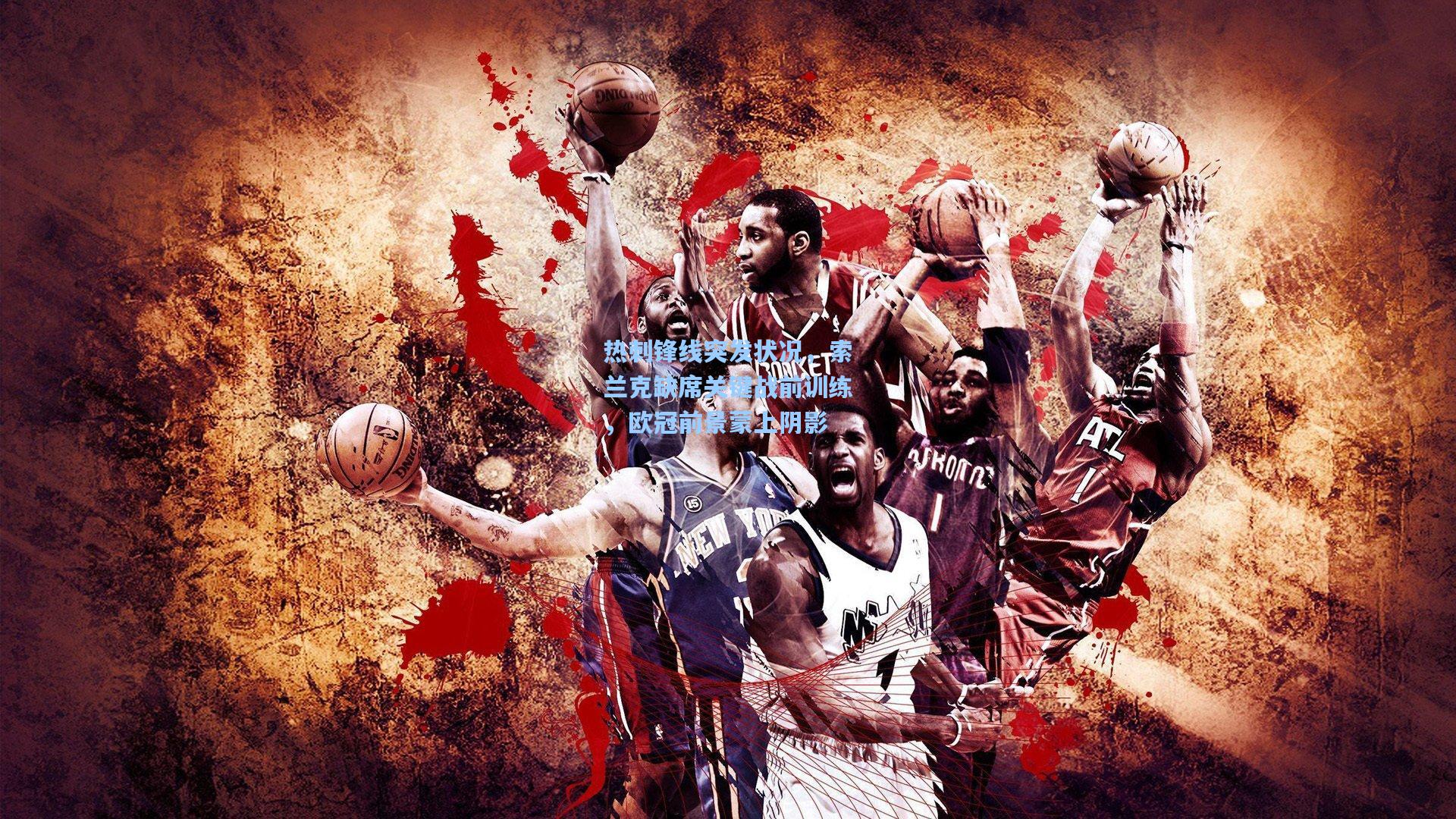 热刺锋线突发状况，索兰克缺席关键战前训练，欧冠前景蒙上阴影