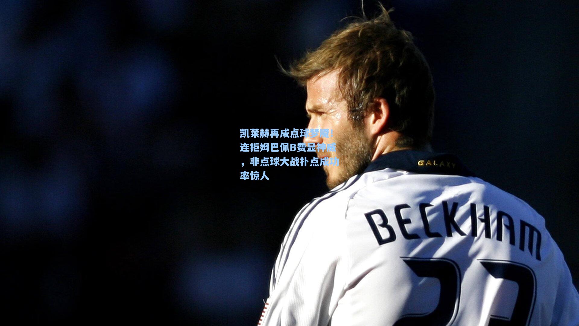 【星空体育app官方网站】凯莱赫再成点球梦魇！连拒姆巴佩B费显神威，非点球大战扑点成功率惊人