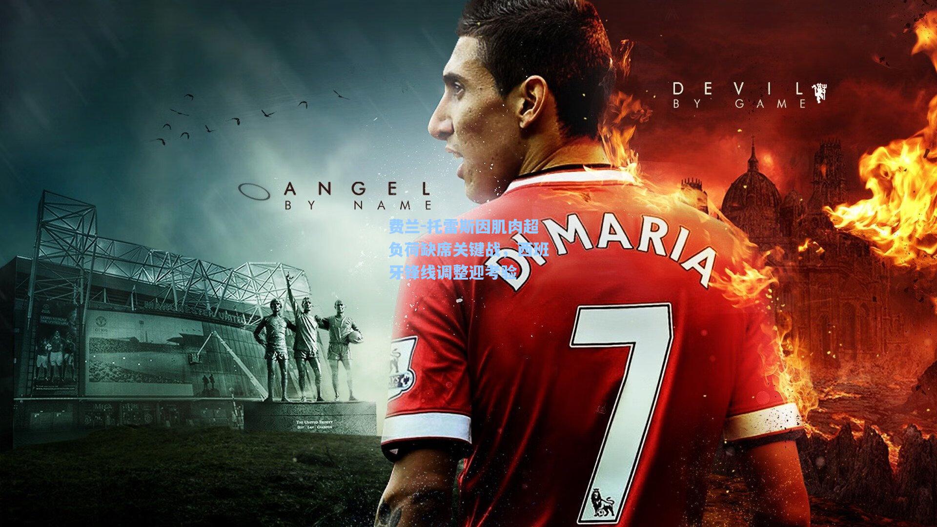 费兰-托雷斯因肌肉超负荷缺席关键战，西班牙锋线调整迎考验