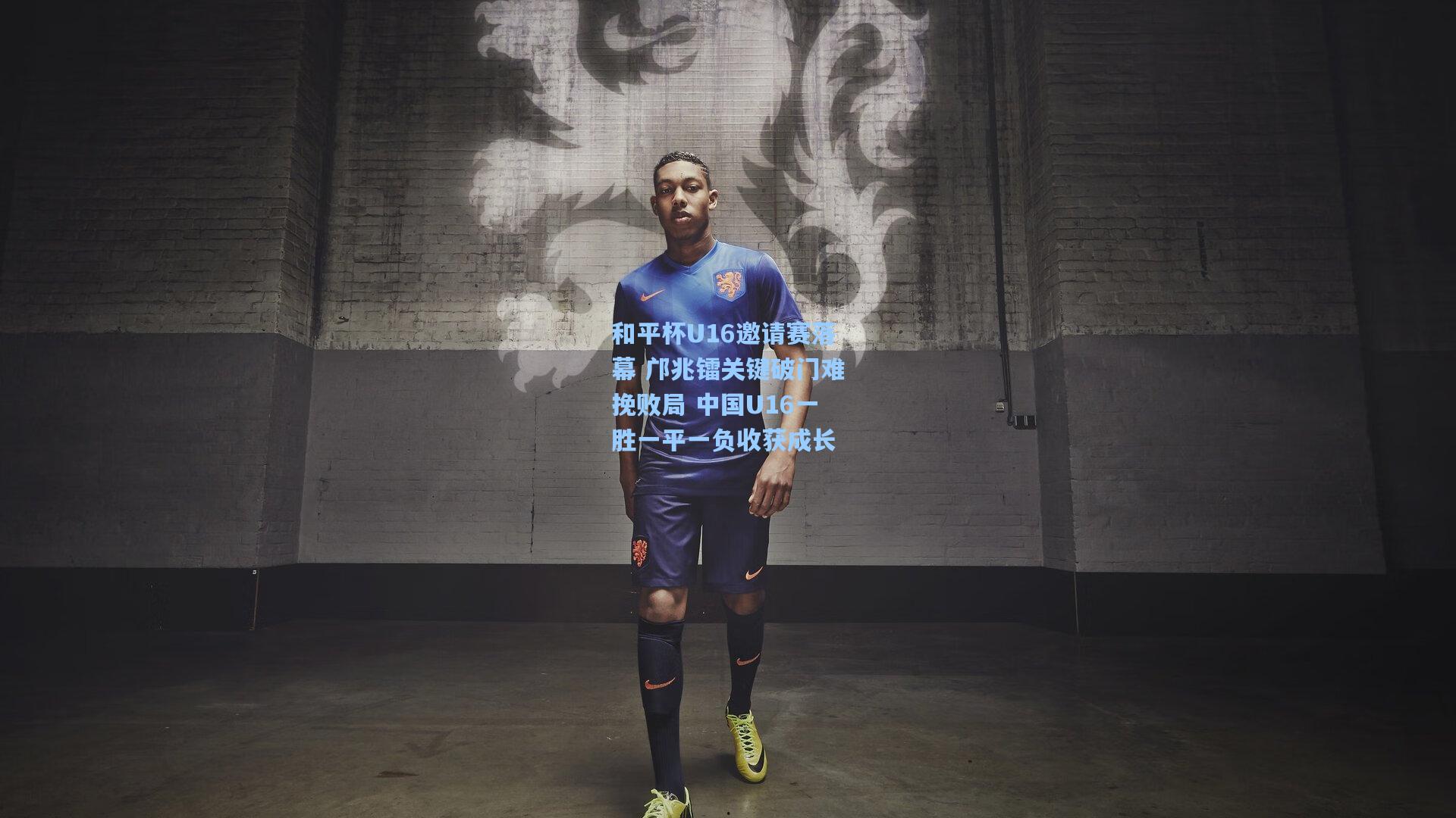 星空体育app下载：和平杯U16邀请赛落幕 邝兆镭关键破门难挽败局 中国U16一胜一平一负收获成长