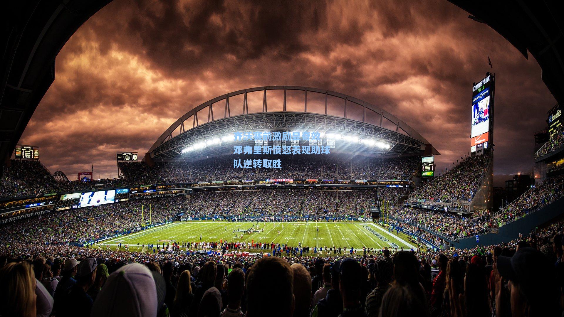 星空体育app_齐沃赛前激励显奇效 邓弗里斯愤怒表现助球队逆转取胜