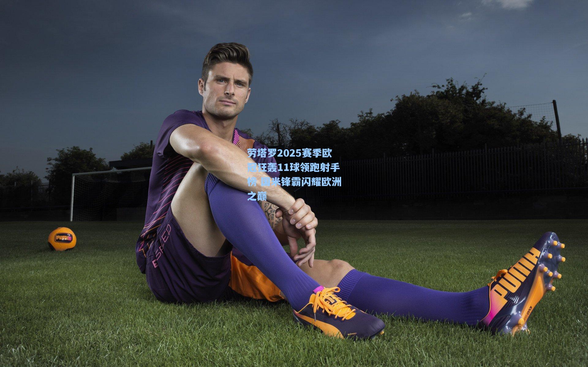 星空体育官网：劳塔罗2025赛季欧冠狂轰11球领跑射手榜 国米锋霸闪耀欧洲之巅