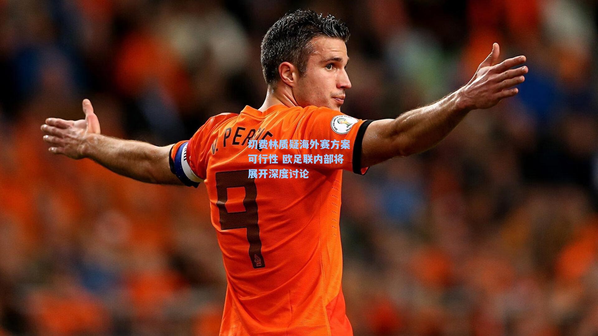 星空体育官网_切费林质疑海外赛方案可行性 欧足联内部将展开深度讨论