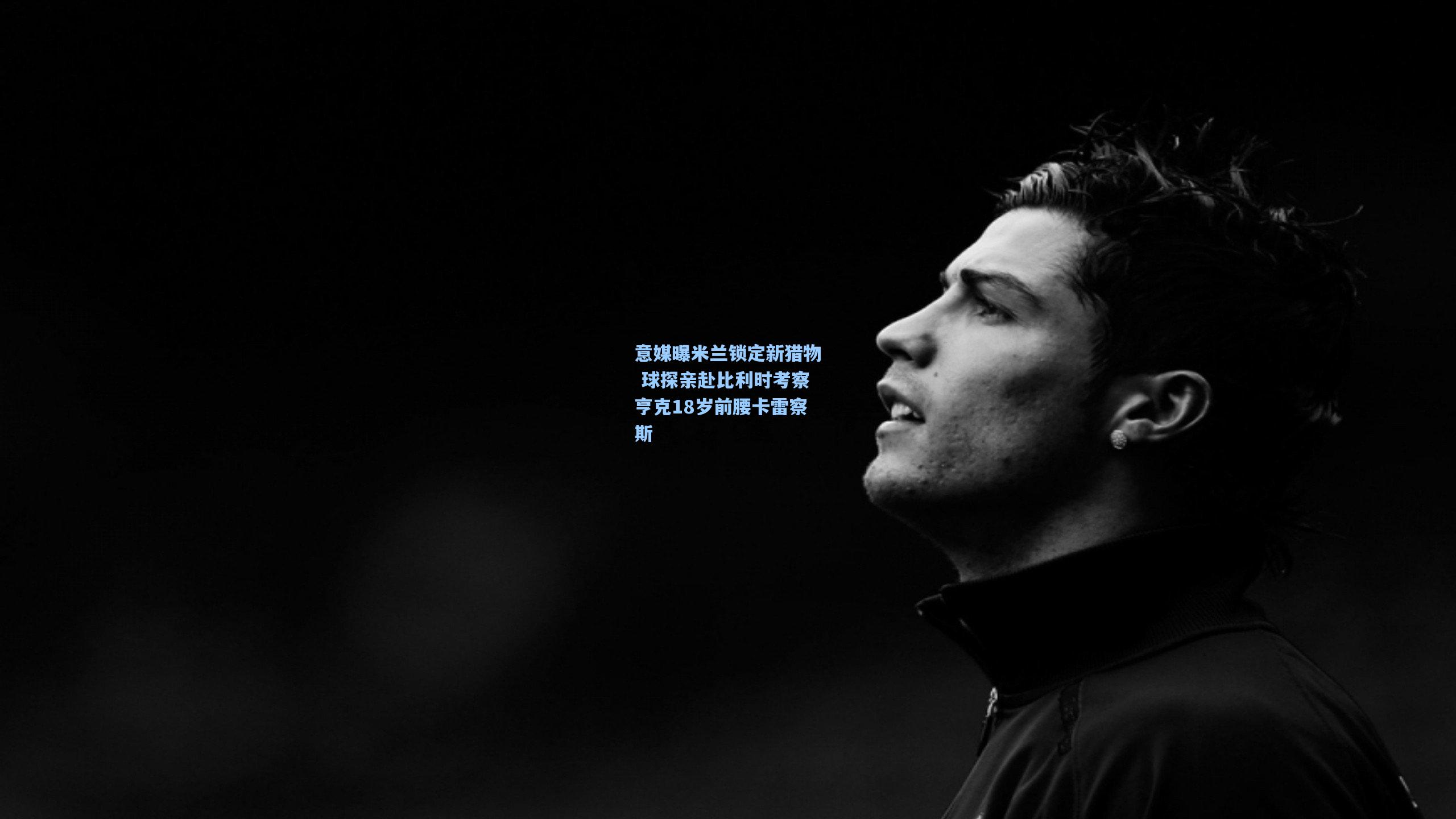 意媒曝米兰锁定新猎物 球探亲赴比利时考察亨克18岁前腰卡雷察斯