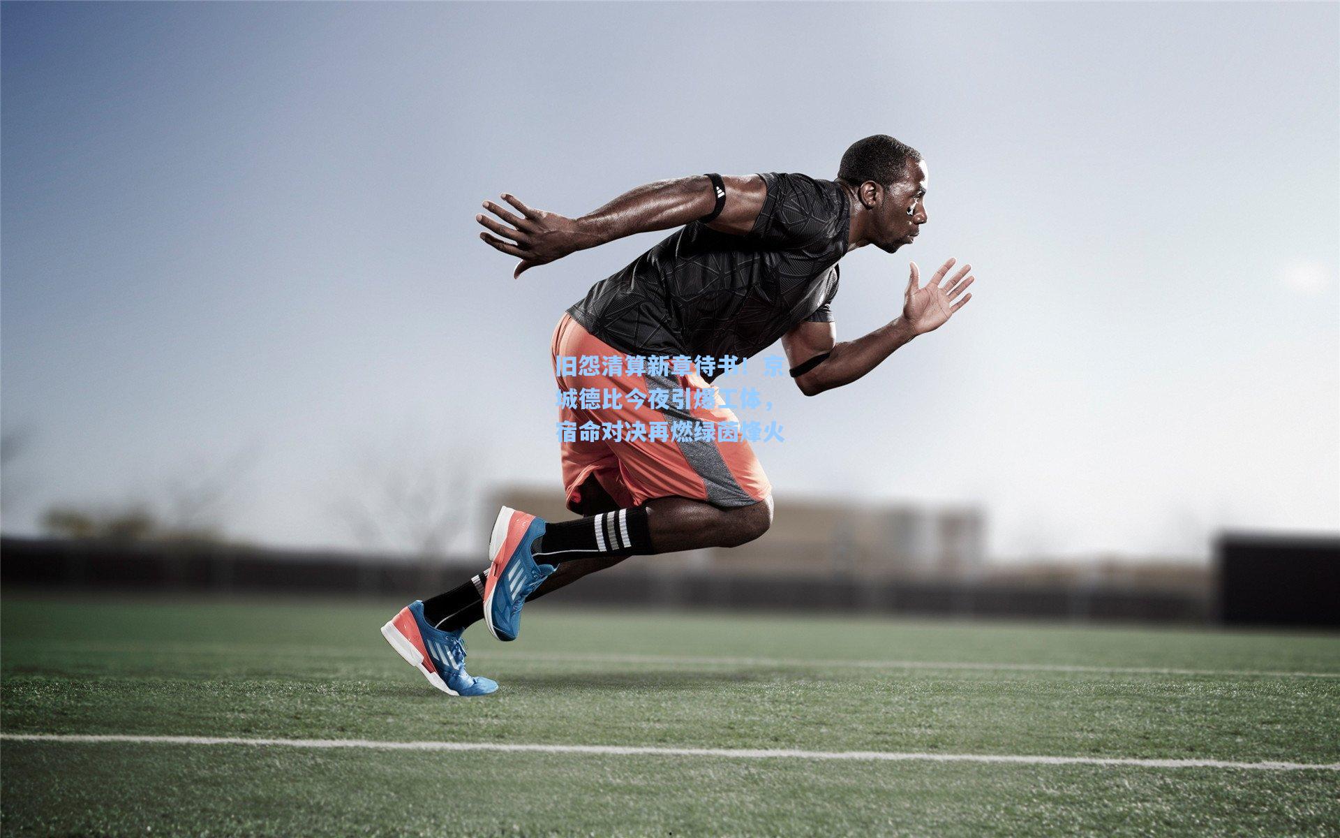 星空体育app_旧怨清算新章待书!京城德比今夜引爆工体,宿命对决再燃绿茵烽火