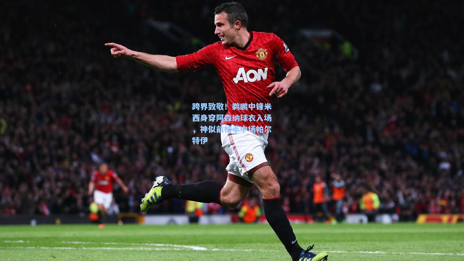 星空体育app|跨界致敬！鹈鹕中锋米西身穿阿森纳球衣入场，神似前枪手中场帕尔特伊