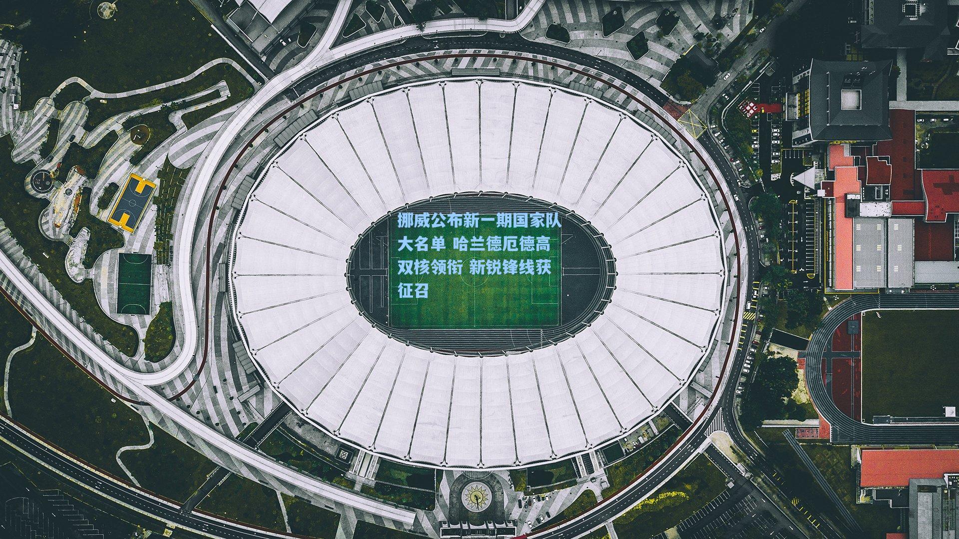 【星空体育官网】挪威公布新一期国家队大名单 哈兰德厄德高双核领衔 新锐锋线获征召