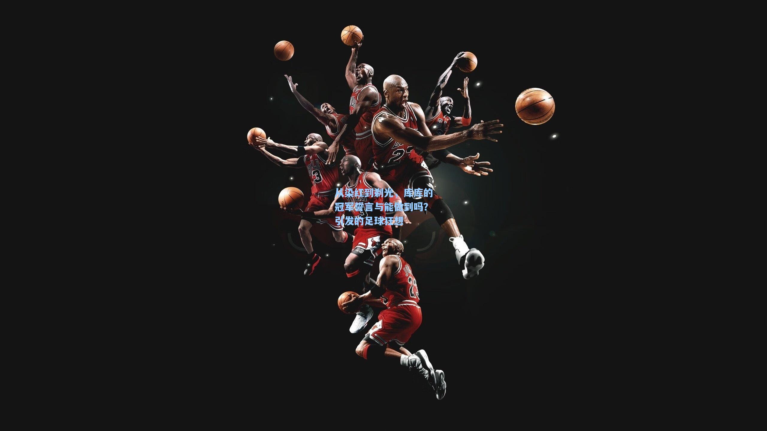 星空体育官网_从染红到剃光，库库的冠军誓言与能做到吗？引发的足球狂想