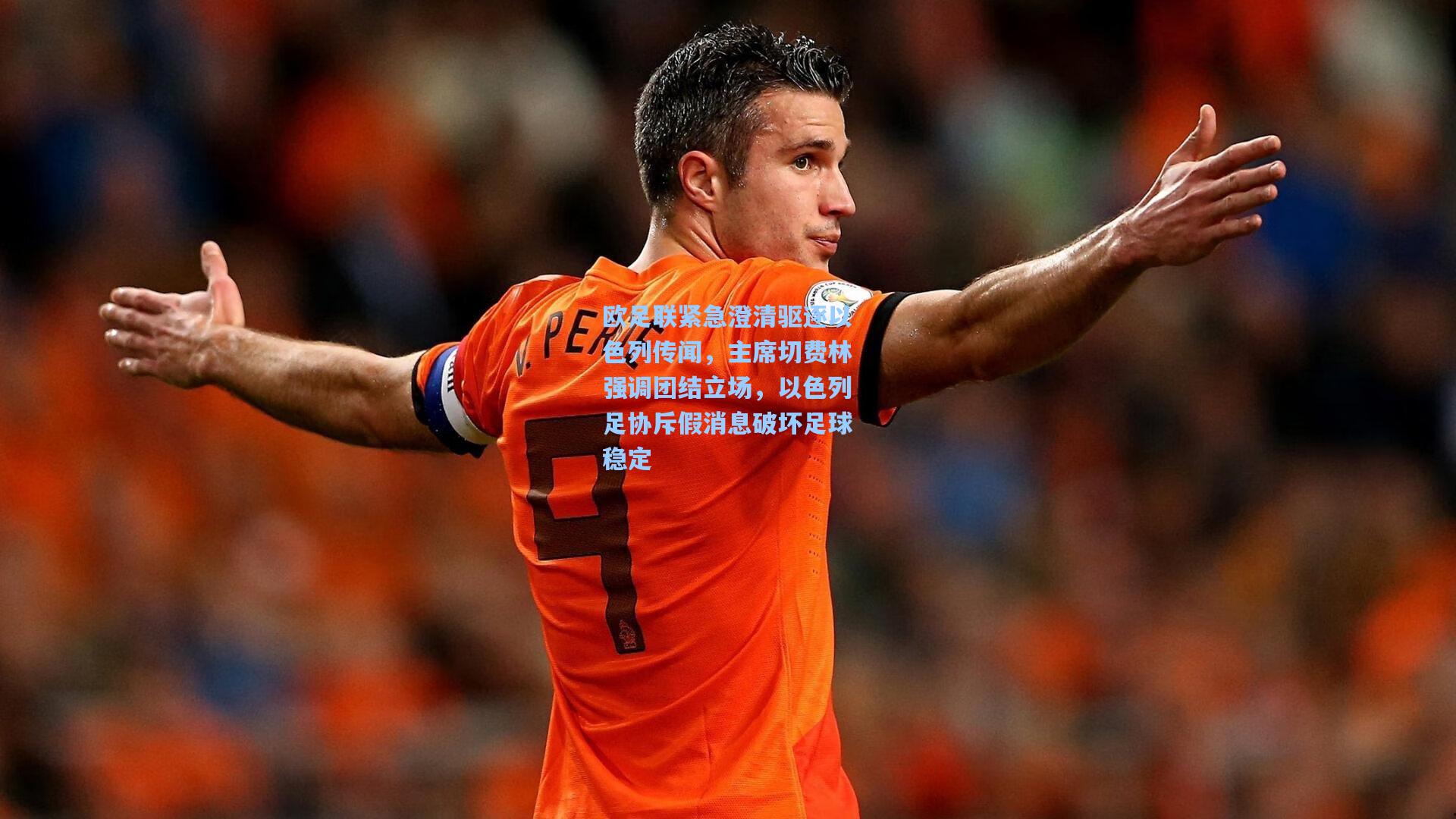 【星空体育官网】欧足联紧急澄清驱逐以色列传闻，主席切费林强调团结立场，以色列足协斥假消息破坏足球稳定